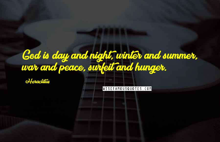 Heraclitus Quotes: God is day and night, winter and summer, war and peace, surfeit and hunger.