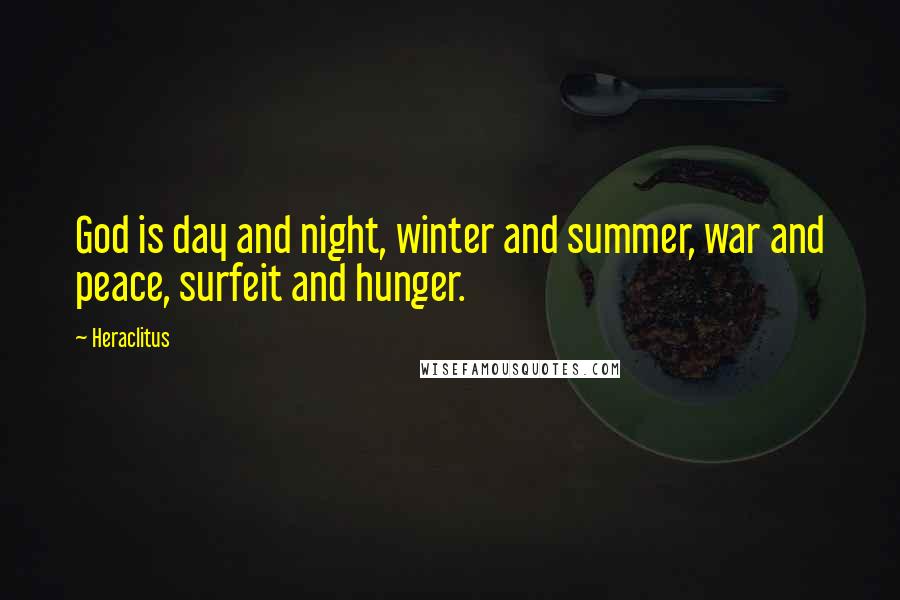 Heraclitus Quotes: God is day and night, winter and summer, war and peace, surfeit and hunger.