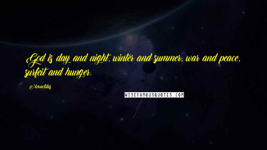 Heraclitus Quotes: God is day and night, winter and summer, war and peace, surfeit and hunger.