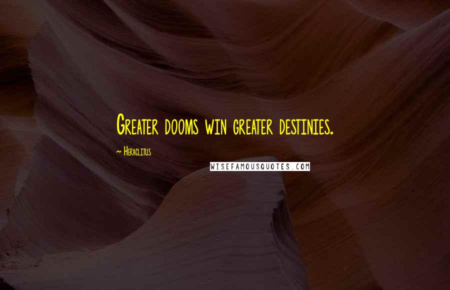 Heraclitus Quotes: Greater dooms win greater destinies.