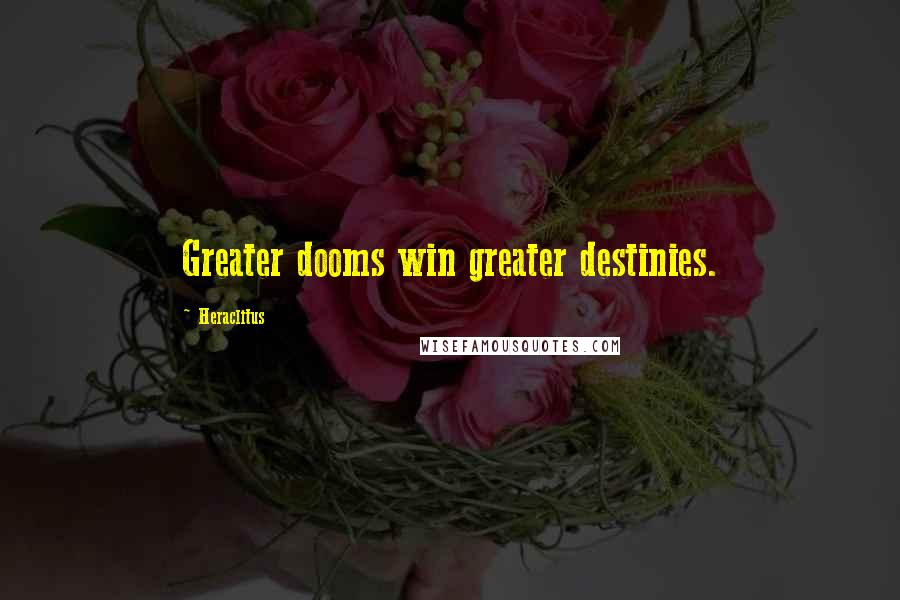 Heraclitus Quotes: Greater dooms win greater destinies.