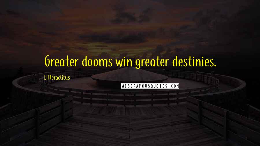 Heraclitus Quotes: Greater dooms win greater destinies.