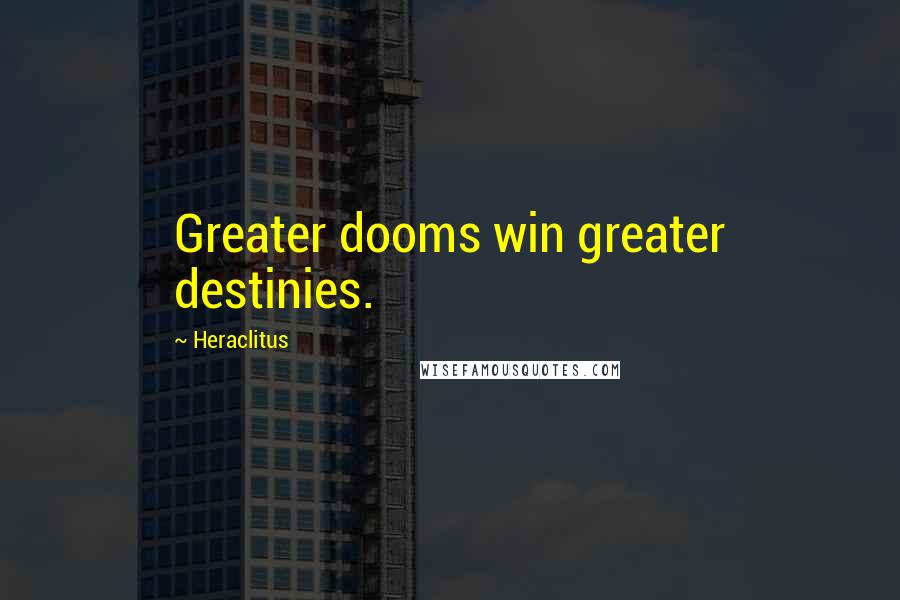 Heraclitus Quotes: Greater dooms win greater destinies.