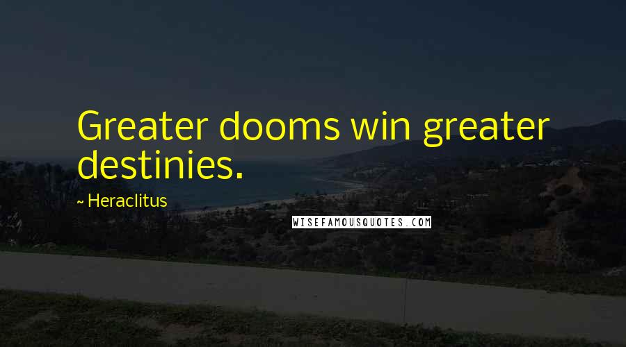 Heraclitus Quotes: Greater dooms win greater destinies.