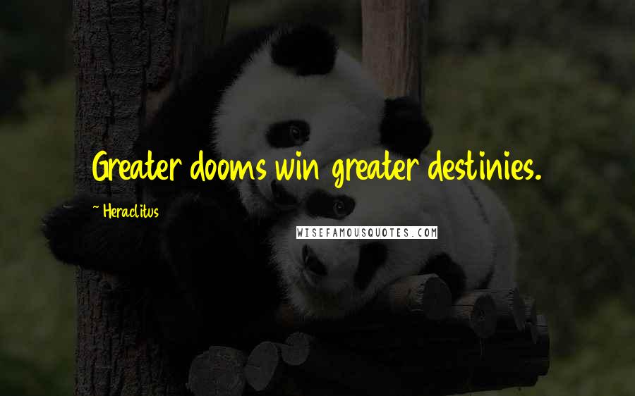 Heraclitus Quotes: Greater dooms win greater destinies.