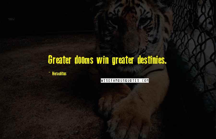 Heraclitus Quotes: Greater dooms win greater destinies.