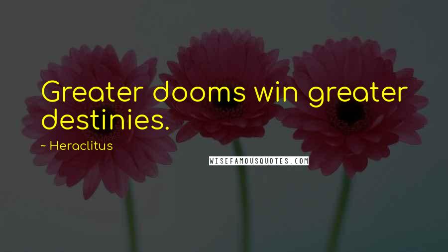 Heraclitus Quotes: Greater dooms win greater destinies.