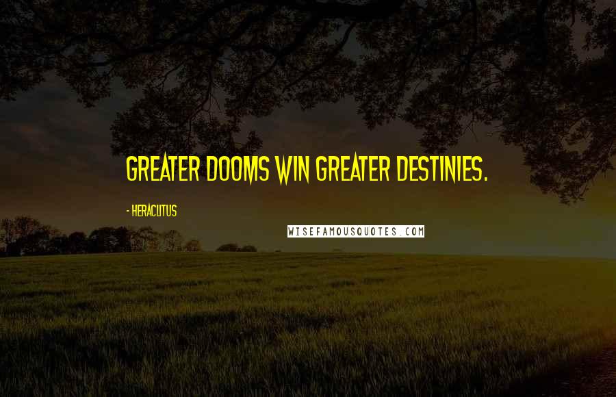 Heraclitus Quotes: Greater dooms win greater destinies.