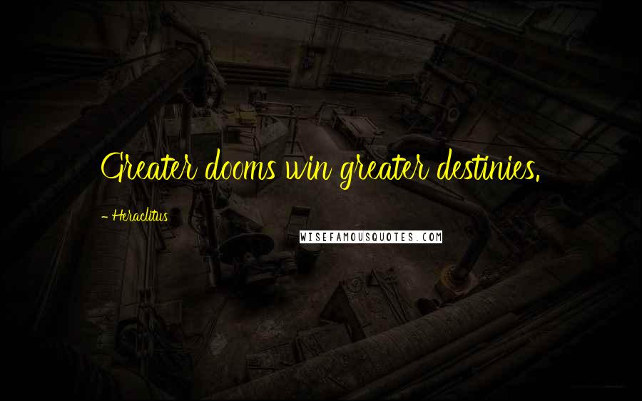 Heraclitus Quotes: Greater dooms win greater destinies.