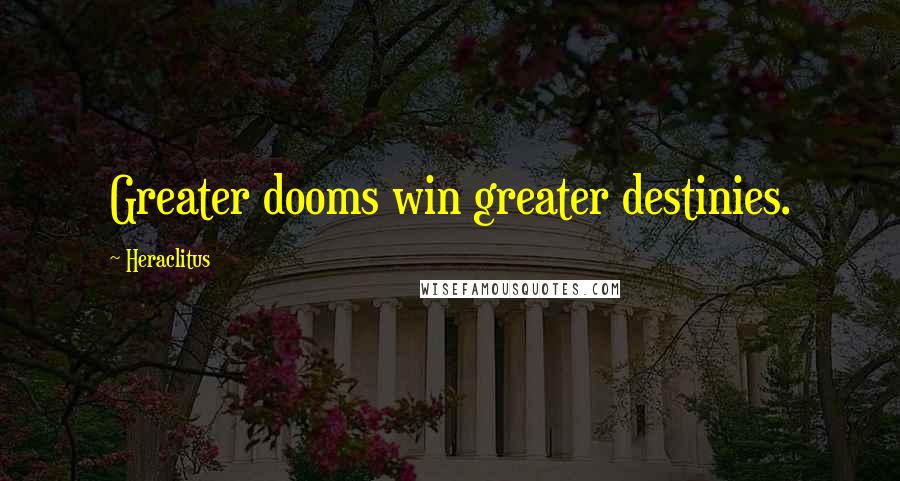 Heraclitus Quotes: Greater dooms win greater destinies.