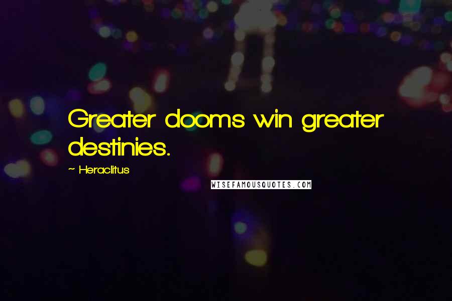 Heraclitus Quotes: Greater dooms win greater destinies.