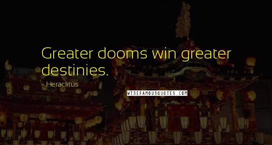 Heraclitus Quotes: Greater dooms win greater destinies.