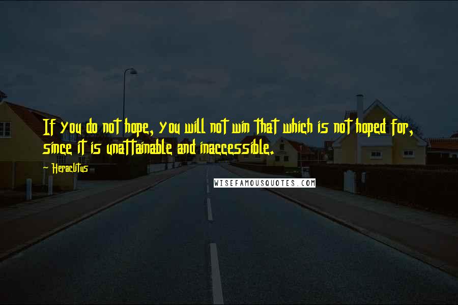 Heraclitus Quotes: If you do not hope, you will not win that which is not hoped for, since it is unattainable and inaccessible.