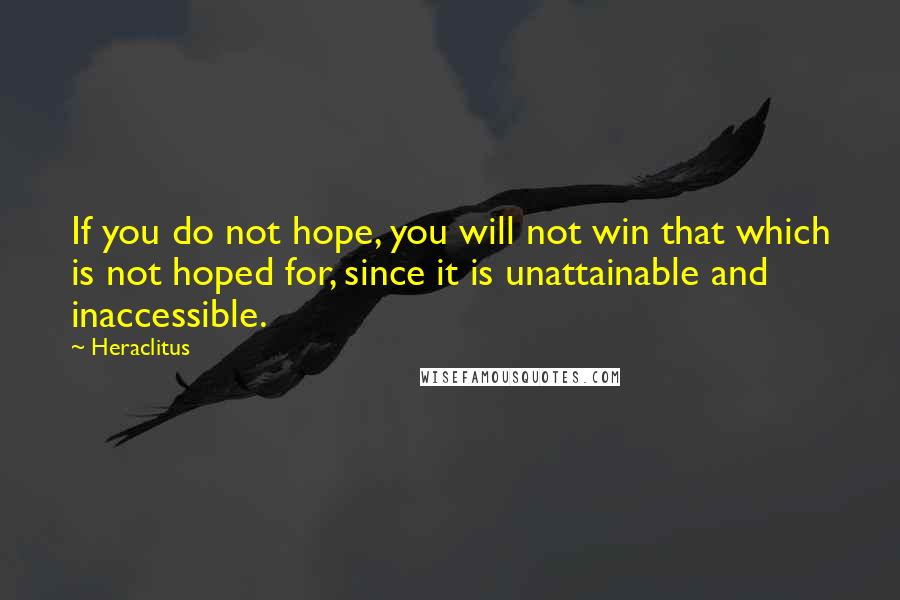Heraclitus Quotes: If you do not hope, you will not win that which is not hoped for, since it is unattainable and inaccessible.
