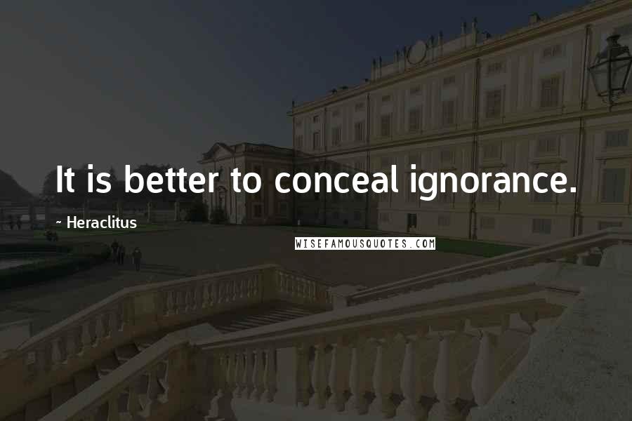 Heraclitus Quotes: It is better to conceal ignorance.