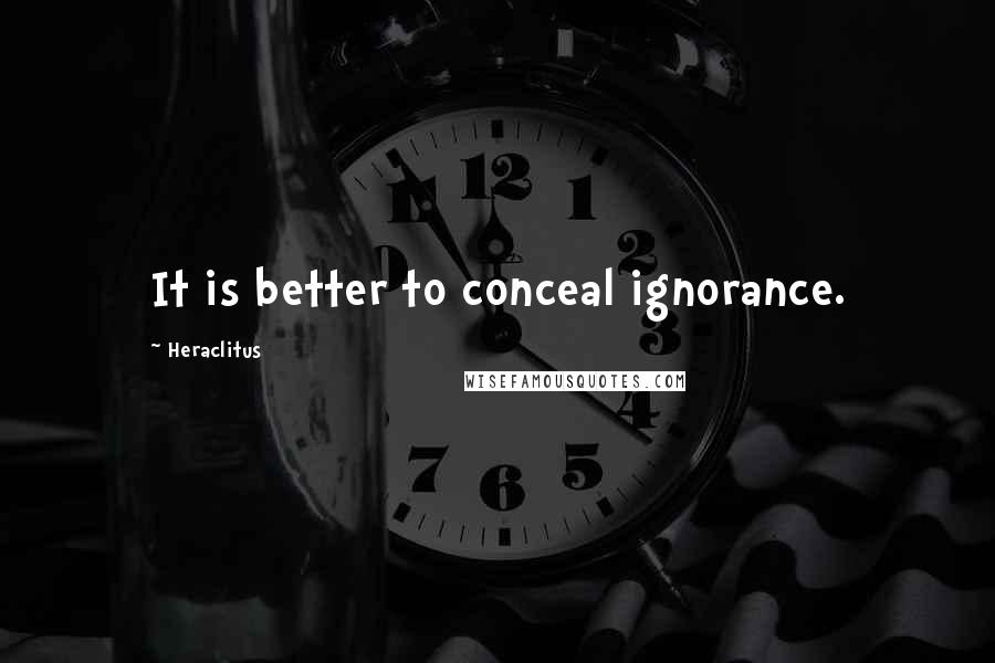 Heraclitus Quotes: It is better to conceal ignorance.