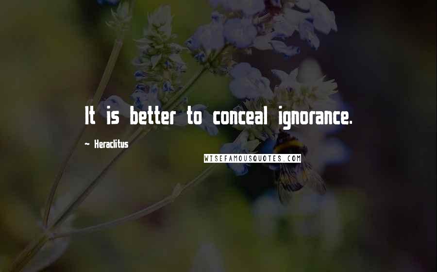 Heraclitus Quotes: It is better to conceal ignorance.