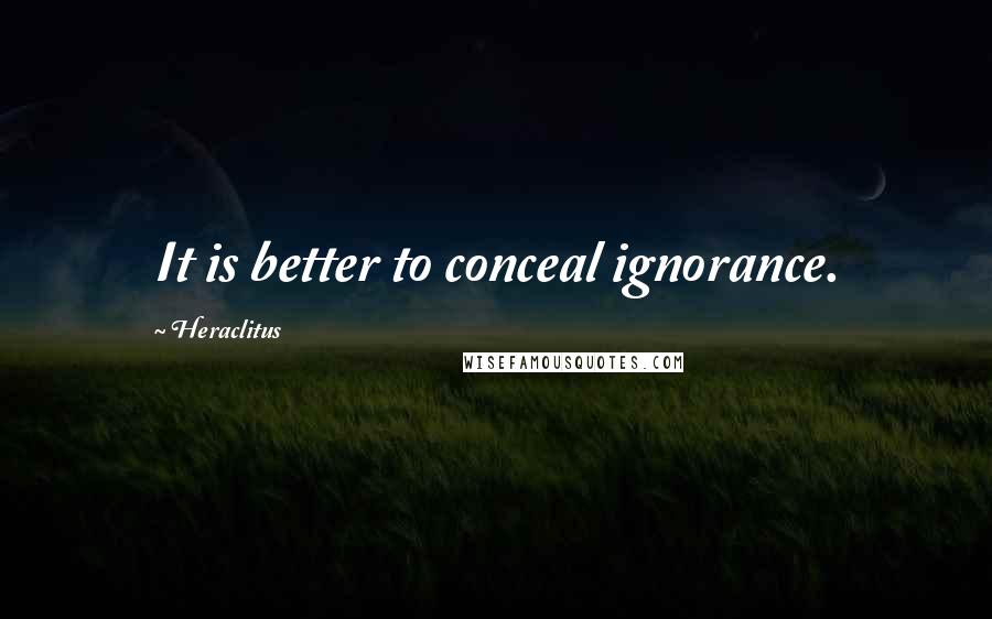Heraclitus Quotes: It is better to conceal ignorance.