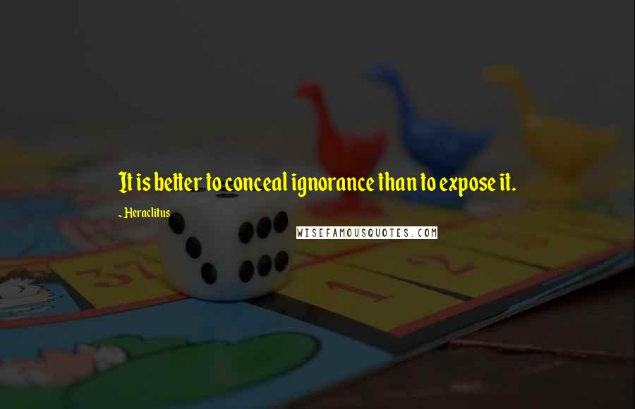 Heraclitus Quotes: It is better to conceal ignorance than to expose it.