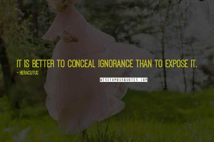 Heraclitus Quotes: It is better to conceal ignorance than to expose it.