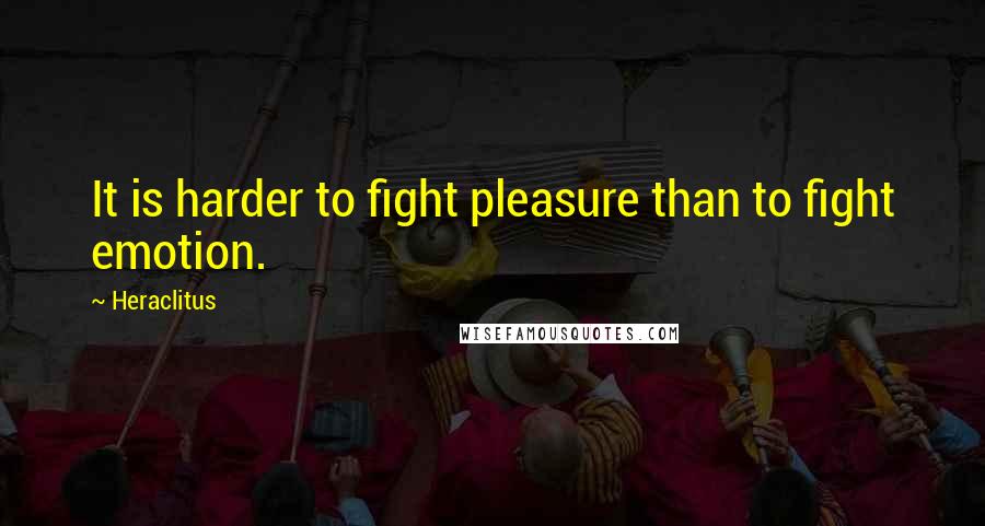 Heraclitus Quotes: It is harder to fight pleasure than to fight emotion.