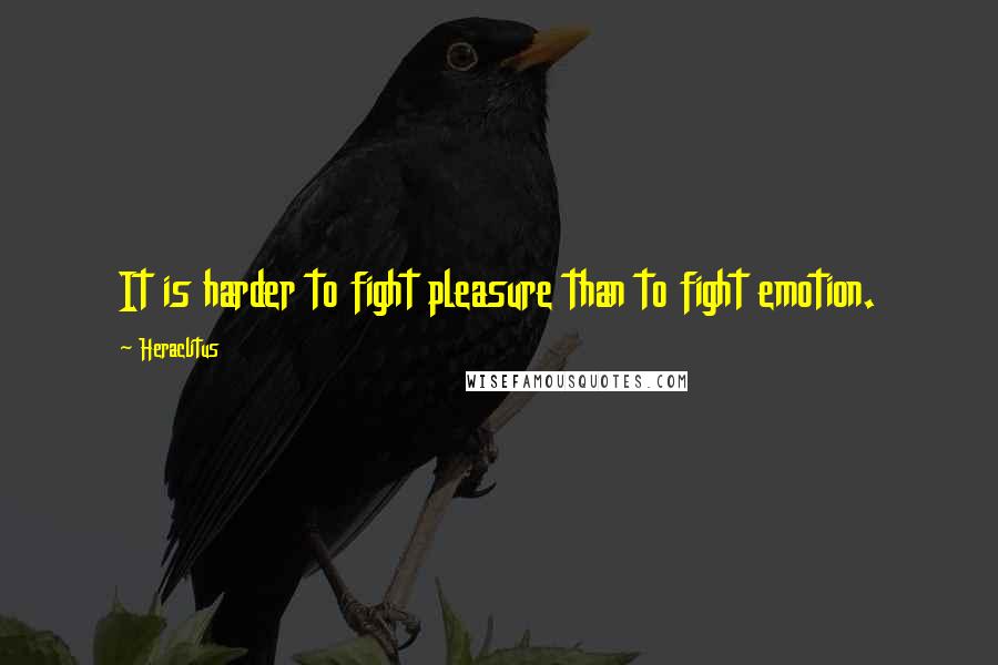 Heraclitus Quotes: It is harder to fight pleasure than to fight emotion.