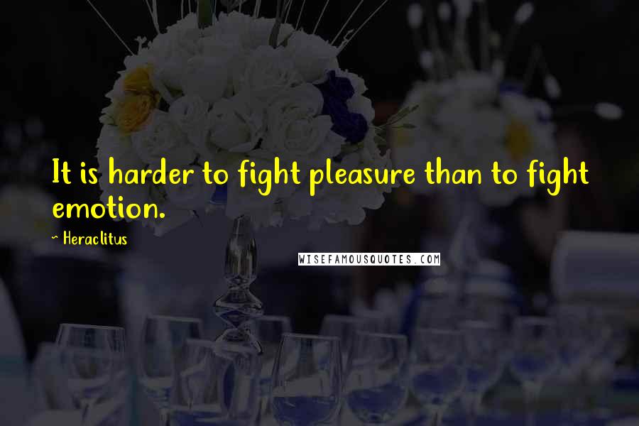 Heraclitus Quotes: It is harder to fight pleasure than to fight emotion.