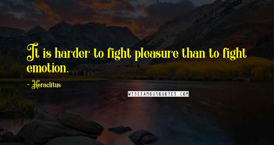 Heraclitus Quotes: It is harder to fight pleasure than to fight emotion.