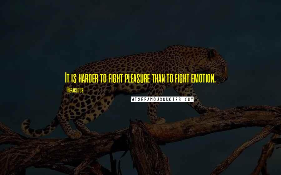 Heraclitus Quotes: It is harder to fight pleasure than to fight emotion.