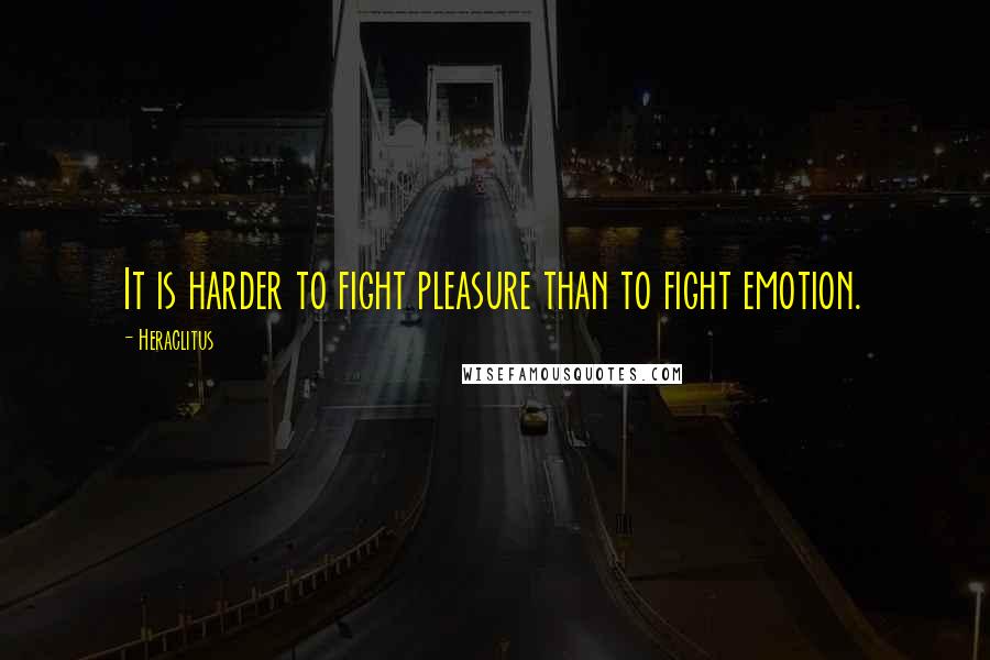 Heraclitus Quotes: It is harder to fight pleasure than to fight emotion.