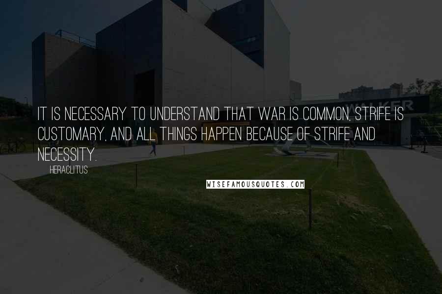 Heraclitus Quotes: It is necessary to understand that war is common, strife is customary, and all things happen because of strife and necessity.