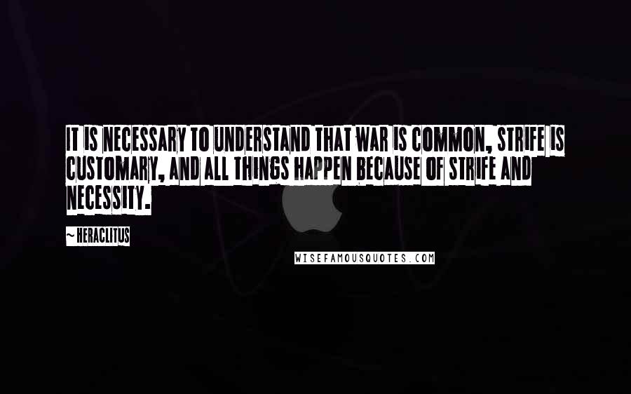 Heraclitus Quotes: It is necessary to understand that war is common, strife is customary, and all things happen because of strife and necessity.