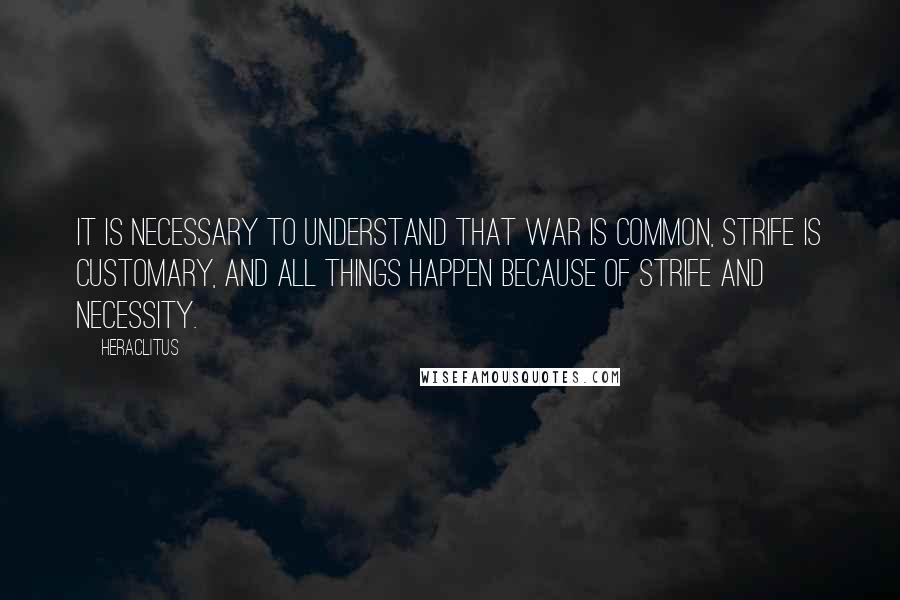 Heraclitus Quotes: It is necessary to understand that war is common, strife is customary, and all things happen because of strife and necessity.