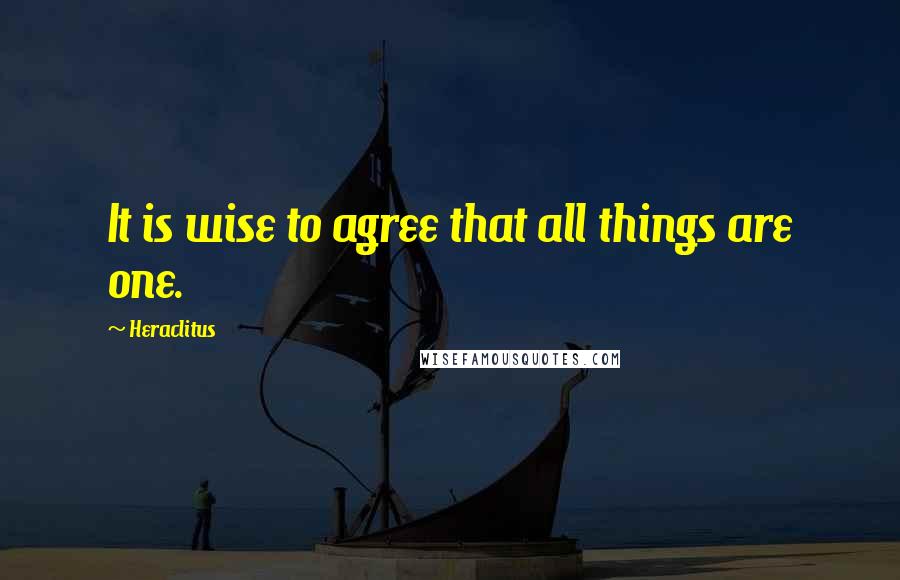 Heraclitus Quotes: It is wise to agree that all things are one.