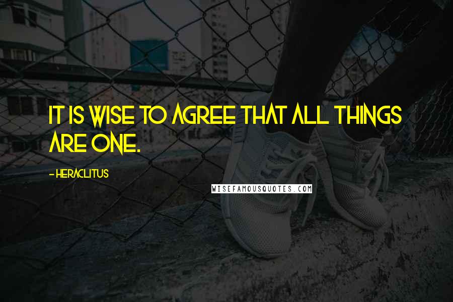 Heraclitus Quotes: It is wise to agree that all things are one.