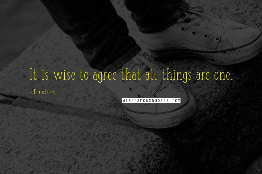 Heraclitus Quotes: It is wise to agree that all things are one.