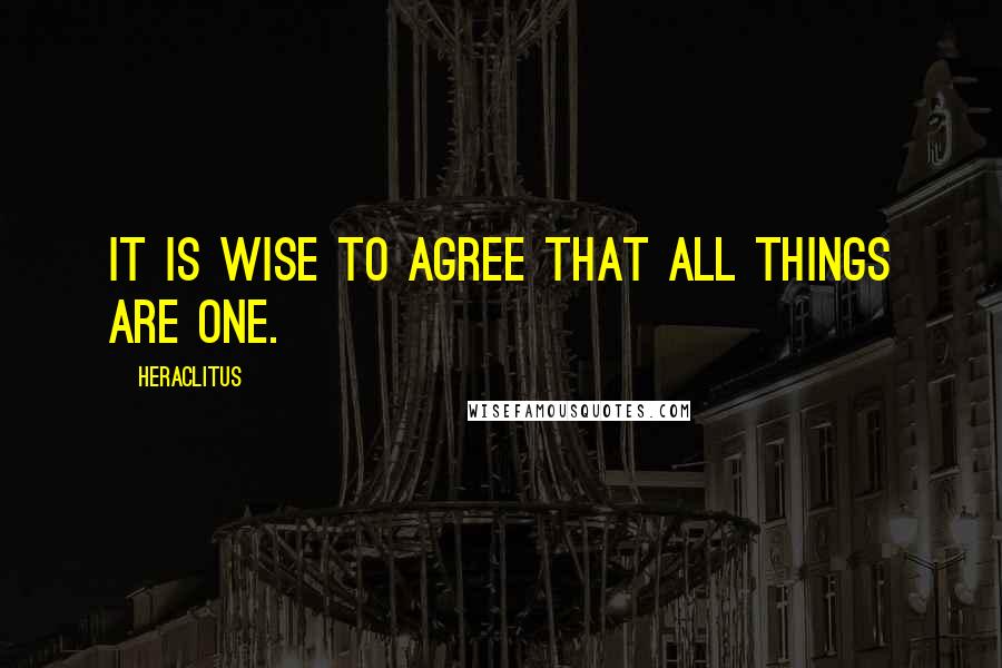 Heraclitus Quotes: It is wise to agree that all things are one.