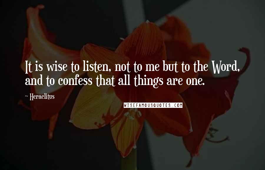 Heraclitus Quotes: It is wise to listen, not to me but to the Word, and to confess that all things are one.