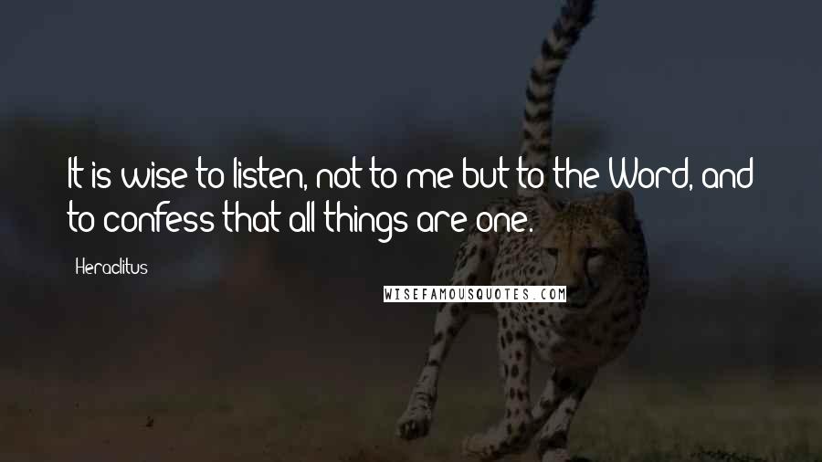 Heraclitus Quotes: It is wise to listen, not to me but to the Word, and to confess that all things are one.