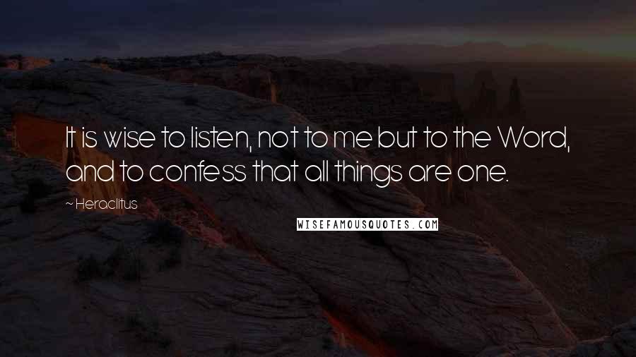 Heraclitus Quotes: It is wise to listen, not to me but to the Word, and to confess that all things are one.