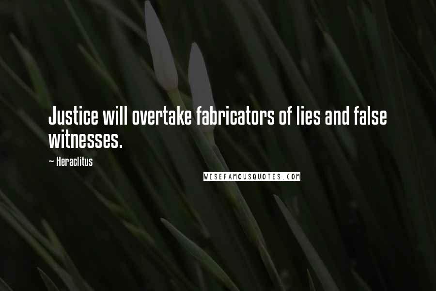 Heraclitus Quotes: Justice will overtake fabricators of lies and false witnesses.