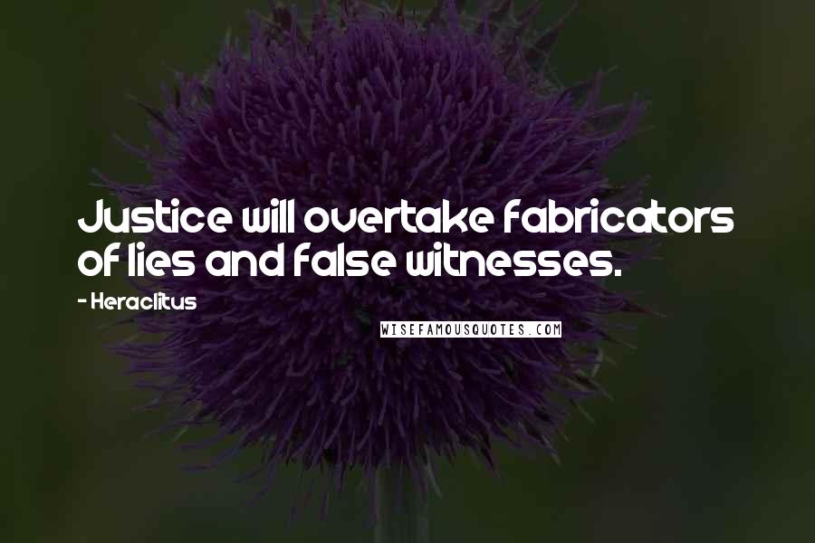 Heraclitus Quotes: Justice will overtake fabricators of lies and false witnesses.