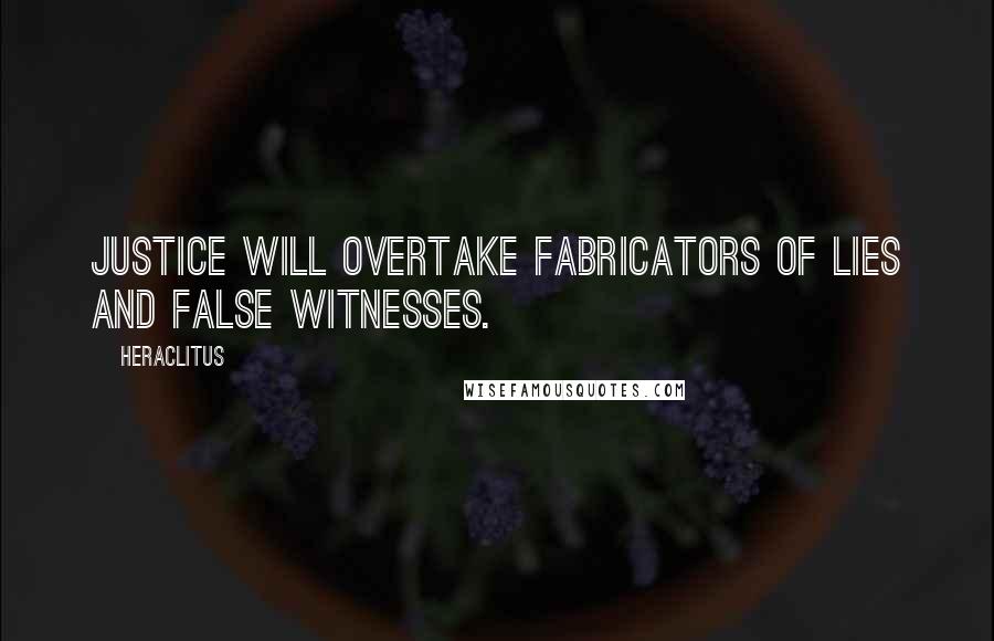 Heraclitus Quotes: Justice will overtake fabricators of lies and false witnesses.