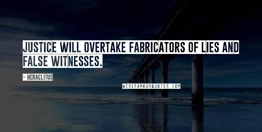 Heraclitus Quotes: Justice will overtake fabricators of lies and false witnesses.