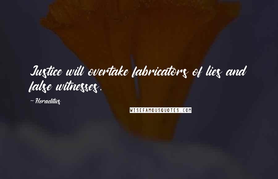 Heraclitus Quotes: Justice will overtake fabricators of lies and false witnesses.