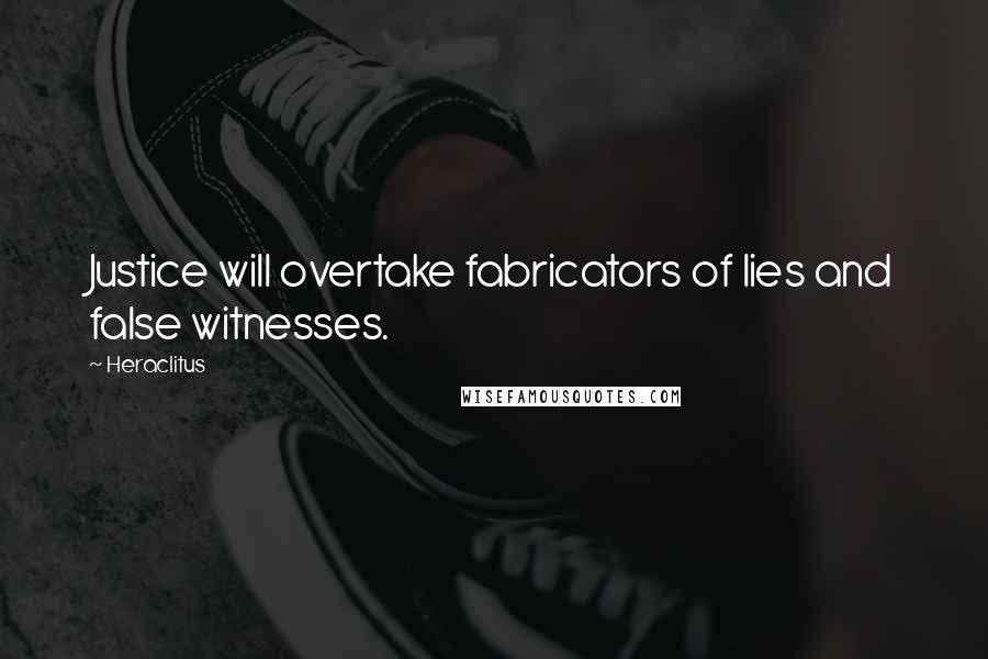 Heraclitus Quotes: Justice will overtake fabricators of lies and false witnesses.