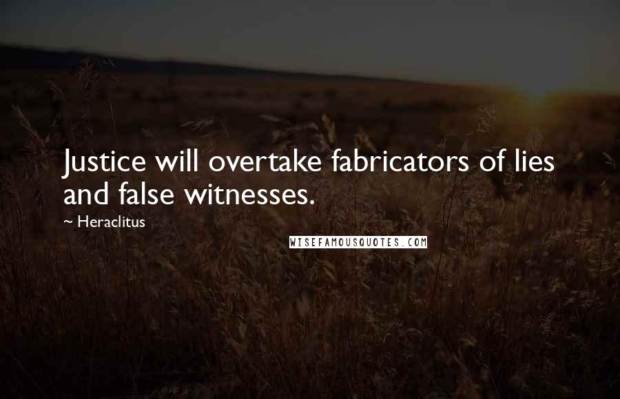 Heraclitus Quotes: Justice will overtake fabricators of lies and false witnesses.