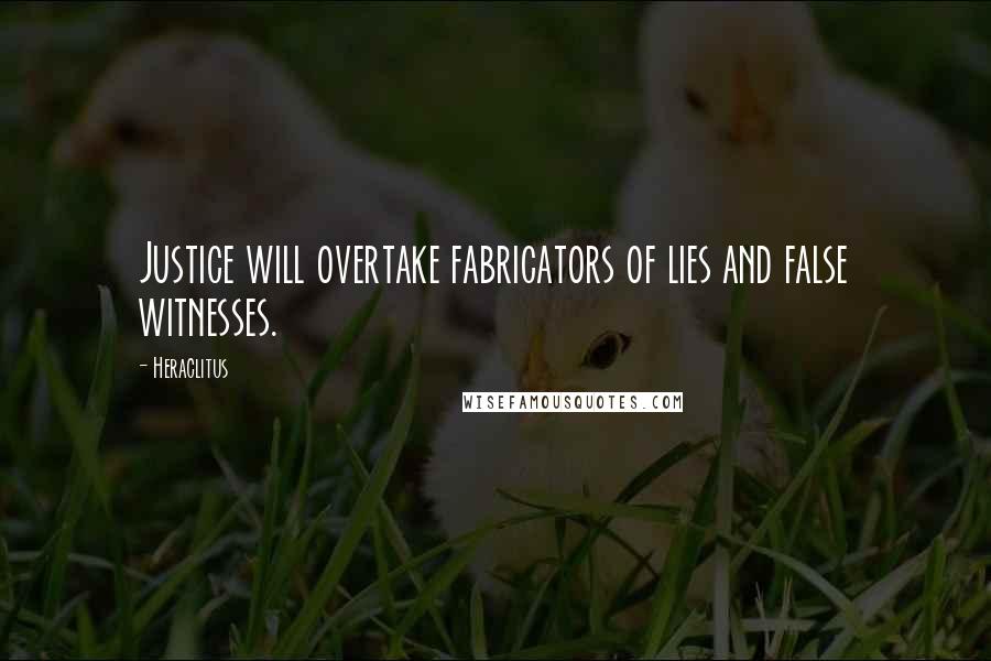 Heraclitus Quotes: Justice will overtake fabricators of lies and false witnesses.