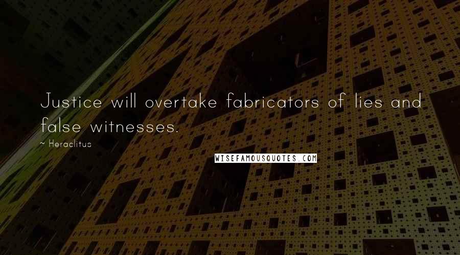 Heraclitus Quotes: Justice will overtake fabricators of lies and false witnesses.