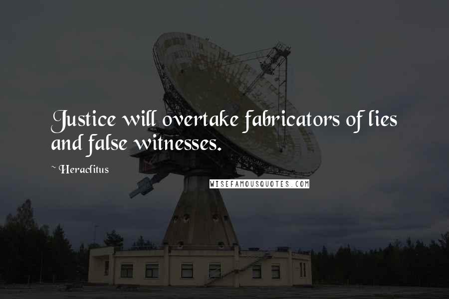 Heraclitus Quotes: Justice will overtake fabricators of lies and false witnesses.